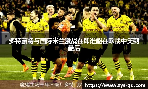 多特蒙特与国际米兰激战在即谁能在欧战中笑到最后