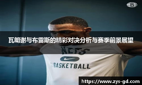 瓦朗谢与布雷斯的精彩对决分析与赛季前景展望
