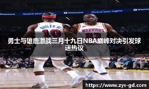 勇士与雄鹿激战三月十九日NBA巅峰对决引发球迷热议